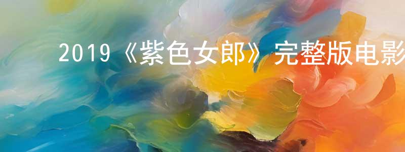 陈又绮的动漫综艺大全,2019《紫色女郎》完整版电影/在线观看/百度云-美剧天堂